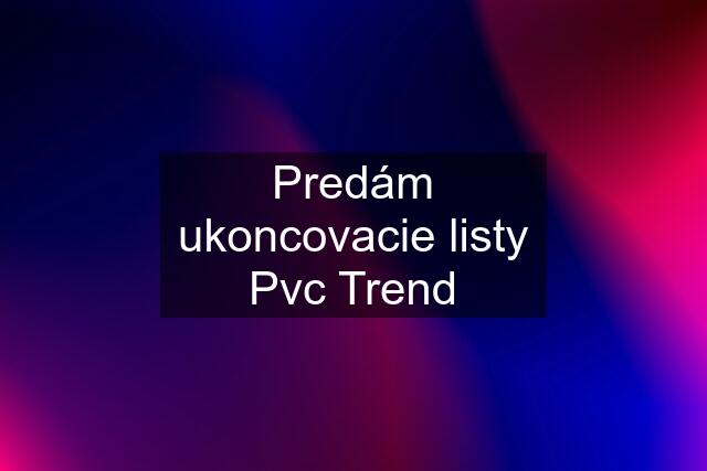 Predám ukoncovacie listy Pvc Trend