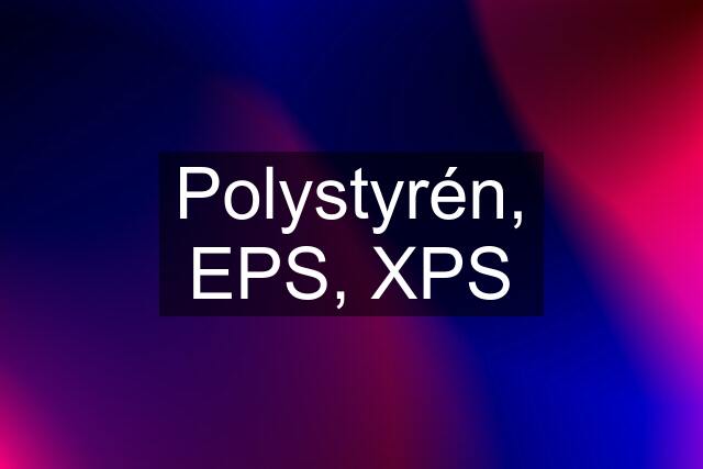 Polystyrén, EPS, XPS