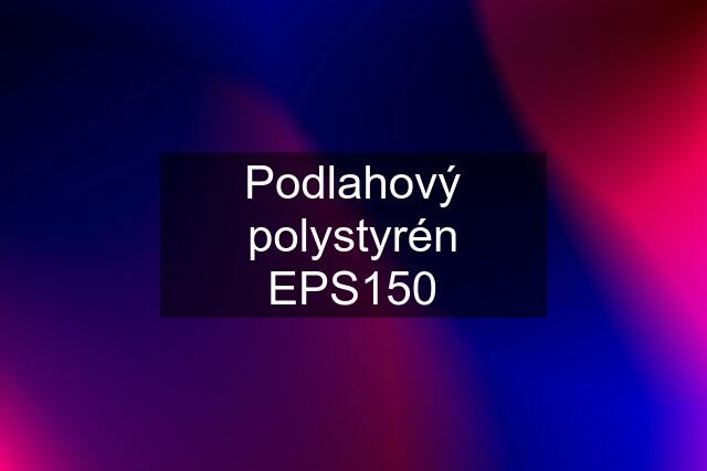 Podlahový polystyrén EPS150