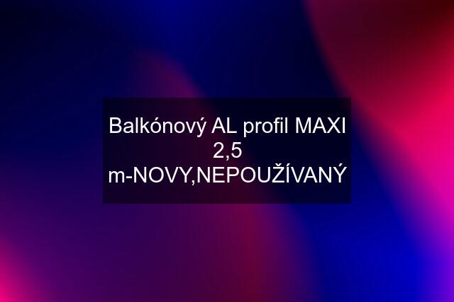 Balkónový AL profil MAXI 2,5 m-NOVY,NEPOUŽÍVANÝ