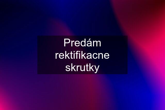 Predám rektifikacne skrutky