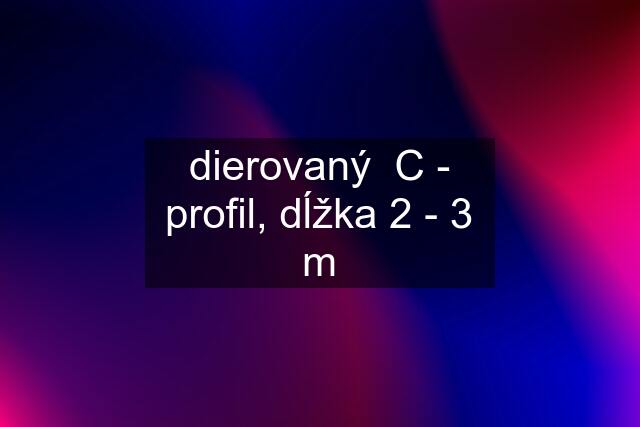 dierovaný  C - profil, dĺžka 2 - 3 m