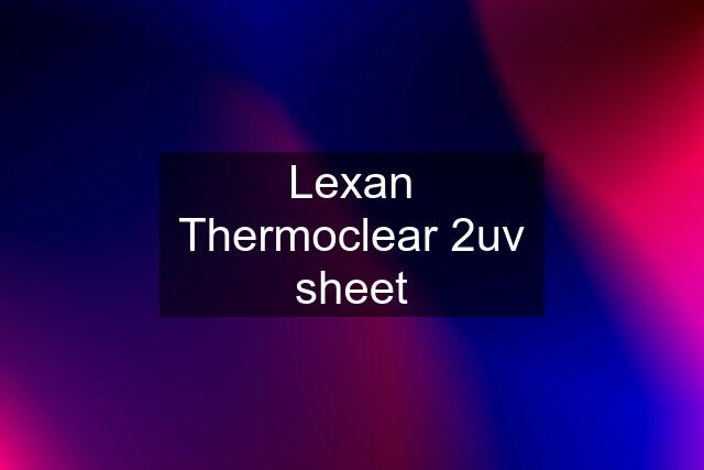 Lexan Thermoclear 2uv sheet