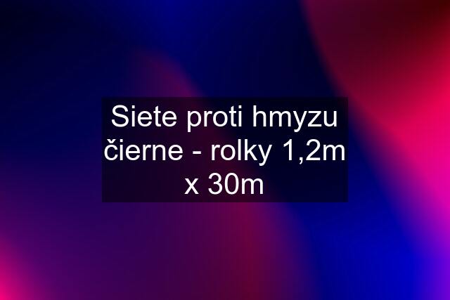 Siete proti hmyzu čierne - rolky 1,2m x 30m