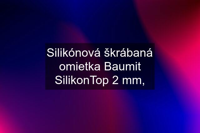 Silikónová škrábaná omietka Baumit SilikonTop 2 mm,