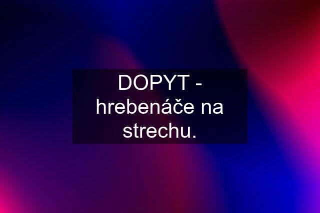 DOPYT - hrebenáče na strechu.