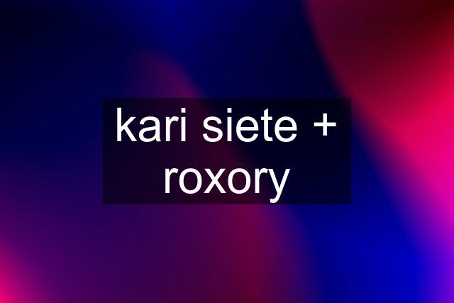 kari siete + roxory