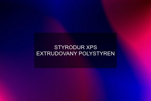 STYRODUR XPS EXTRUDOVANY POLYSTYREN