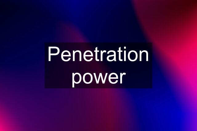 Penetration power