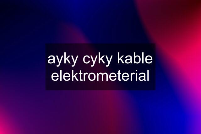 ayky cyky kable elektrometerial