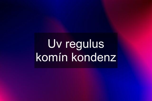 Uv regulus komín kondenz