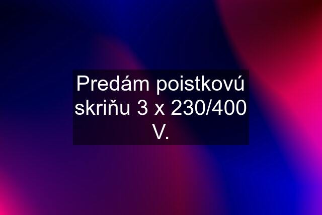 Predám poistkovú skriňu 3 x 230/400 V.