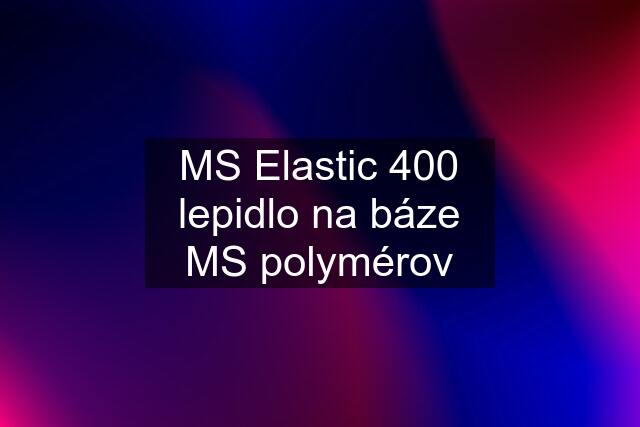 MS Elastic 400 lepidlo na báze MS polymérov