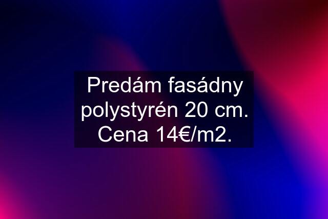 Predám fasádny polystyrén 20 cm. Cena 14€/m2.