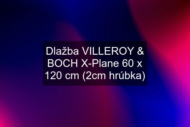 Dlažba VILLEROY & BOCH X-Plane 60 x 120 cm (2cm hrúbka)