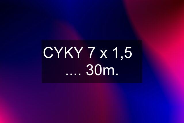 CYKY 7 x 1,5   .... 30m.
