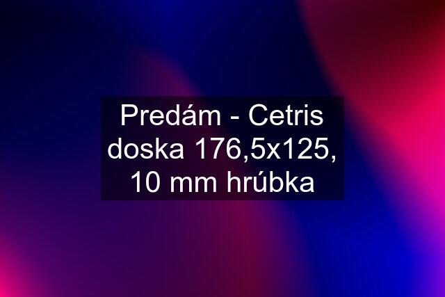 Predám - Cetris doska 176,5x125, 10 mm hrúbka