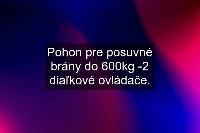 Pohon pre posuvné brány do 600kg -2 diaľkové ovládače.