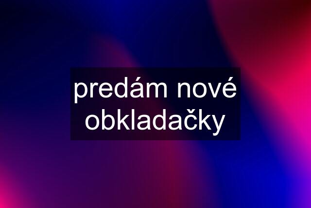 predám nové obkladačky