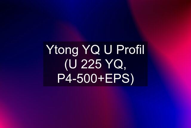 Ytong YQ U Profil (U 225 YQ, P4-500+EPS)