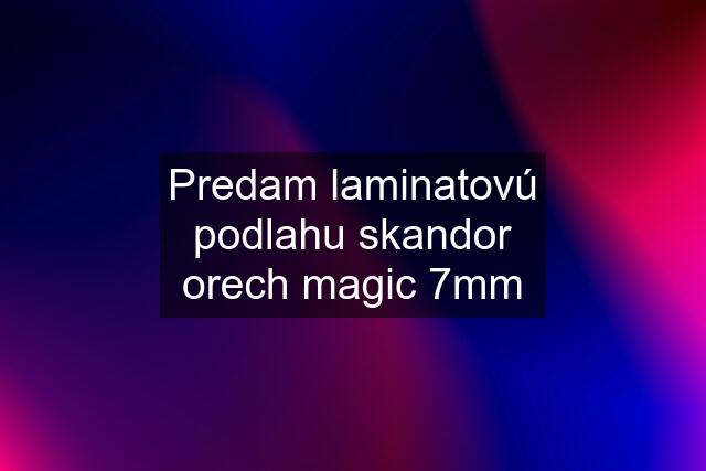 Predam laminatovú podlahu skandor orech magic 7mm