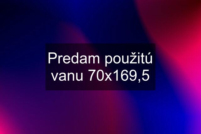 Predam použitú vanu 70x169,5