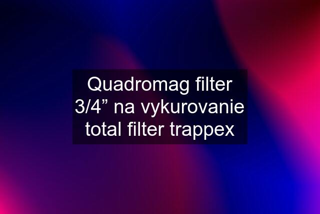 Quadromag filter 3/4” na vykurovanie total filter trappex