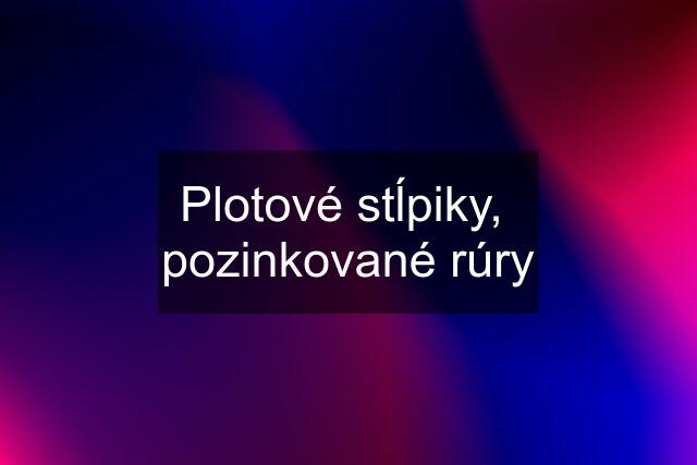 Plotové stĺpiky,  pozinkované rúry