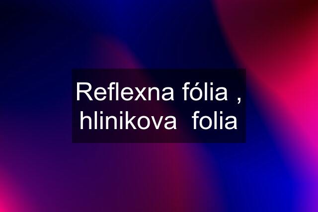 Reflexna fólia , hlinikova  folia