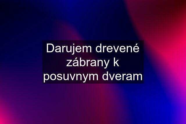 Darujem drevené zábrany k posuvnym dveram