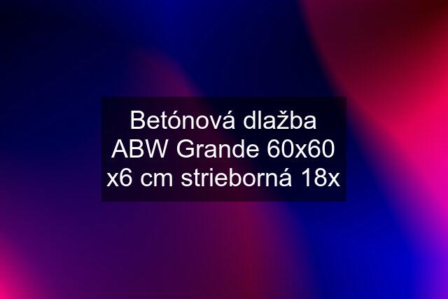 Betónová dlažba ABW Grande 60x60 x6 cm strieborná 18x