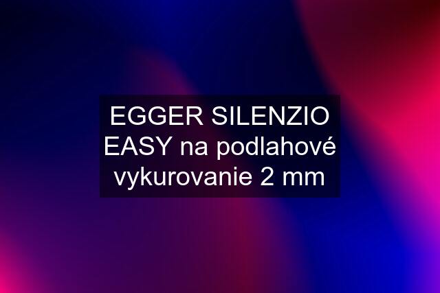 EGGER SILENZIO EASY na podlahové vykurovanie 2 mm