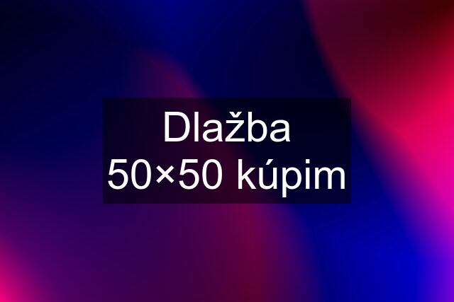 Dlažba 50×50 kúpim