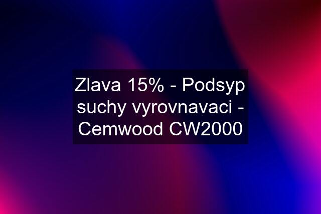 Zlava 15% - Podsyp suchy vyrovnavaci - Cemwood CW2000