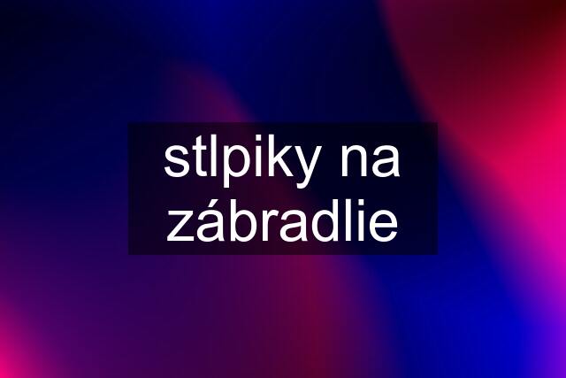 stlpiky na zábradlie