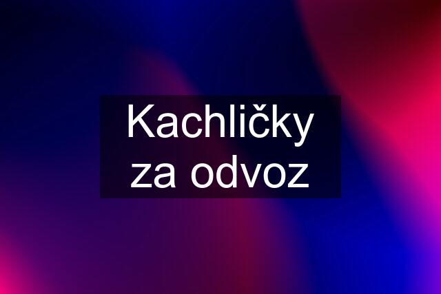 Kachličky za odvoz