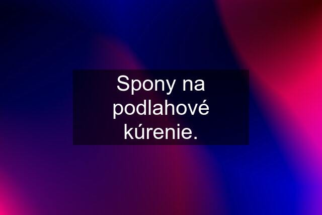 Spony na podlahové kúrenie.