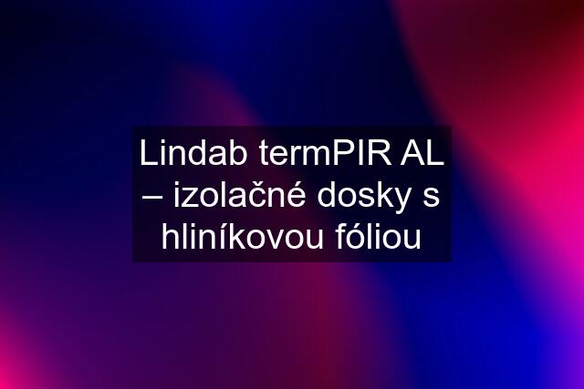 Lindab termPIR AL – izolačné dosky s hliníkovou fóliou