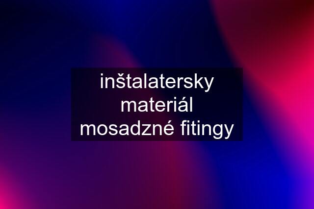 inštalatersky materiál mosadzné fitingy