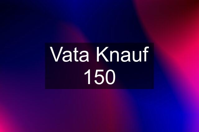 Vata Knauf 150