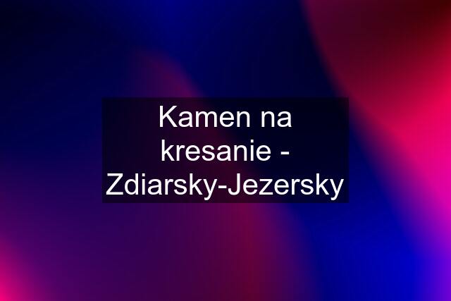 Kamen na kresanie - Zdiarsky-Jezersky