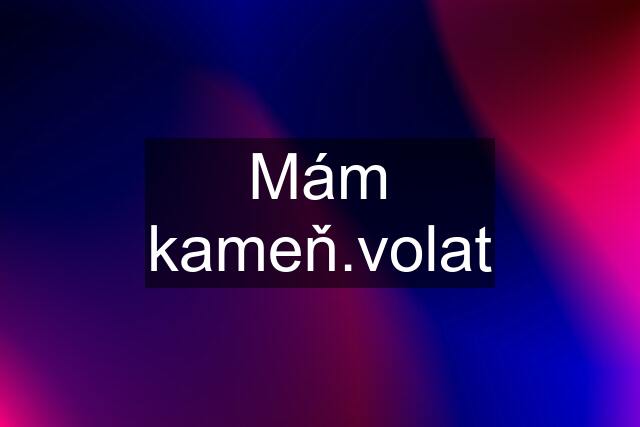 Mám kameň.volat