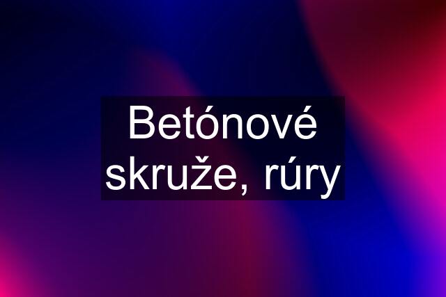 Betónové skruže, rúry