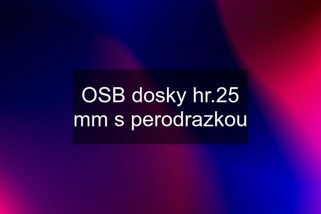 OSB dosky hr.25 mm s perodrazkou