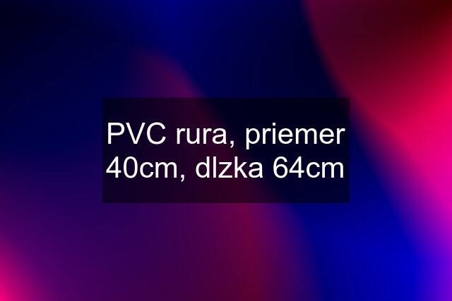 PVC rura, priemer 40cm, dlzka 64cm