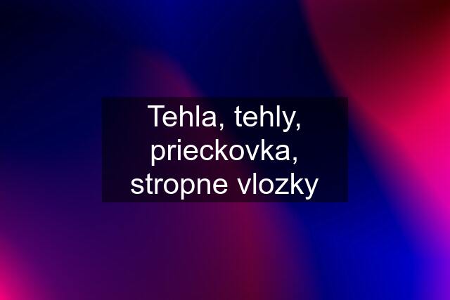 Tehla, tehly, prieckovka, stropne vlozky