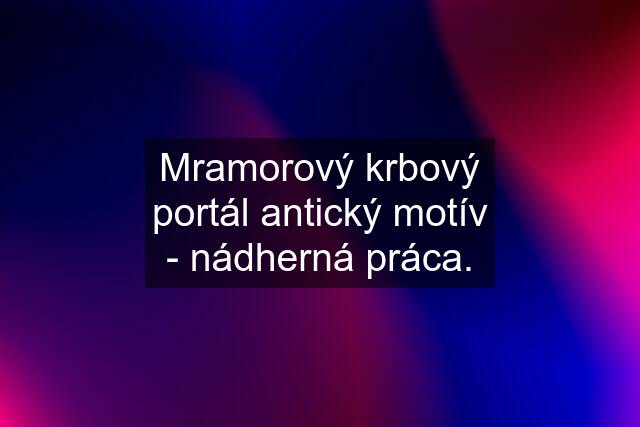 Mramorový krbový portál antický motív - nádherná práca.