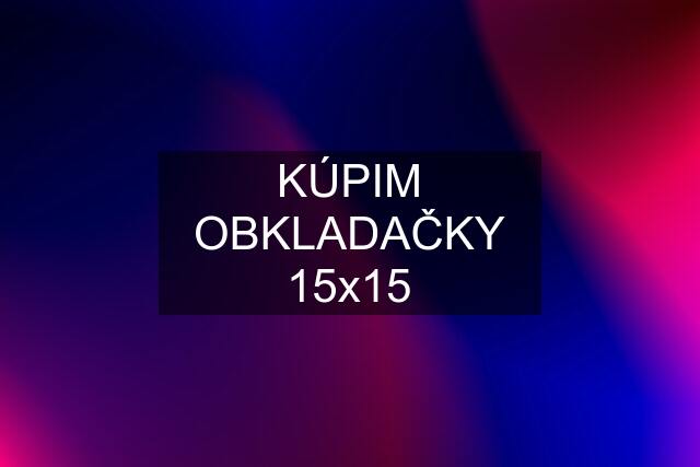 KÚPIM OBKLADAČKY 15x15