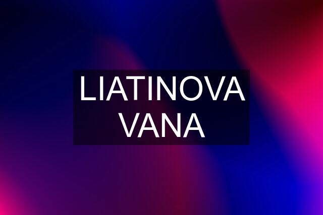 LIATINOVA VANA