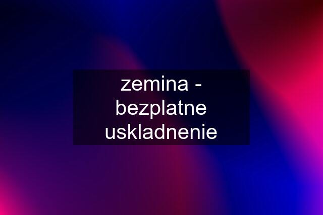 zemina - bezplatne uskladnenie